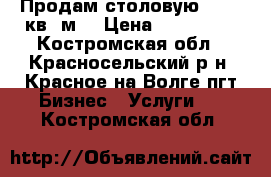 Продам столовую 165,6 кв. м. › Цена ­ 150 000 - Костромская обл., Красносельский р-н, Красное-на-Волге пгт Бизнес » Услуги   . Костромская обл.